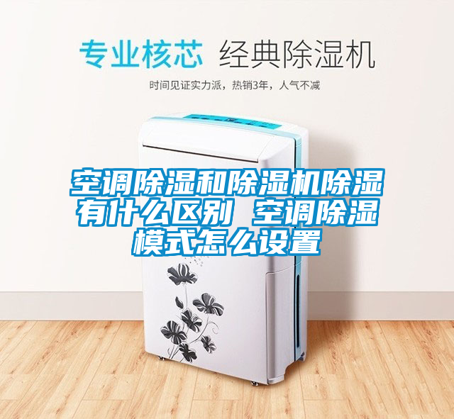 空调除湿和91抖音免费看片除湿有什么区别 空调除湿模式怎么设置