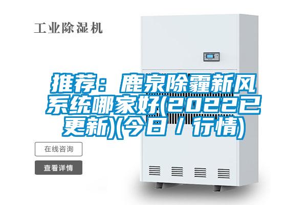 推荐：鹿泉除霾新风系统哪家好(2022已更新)(今日／行情)