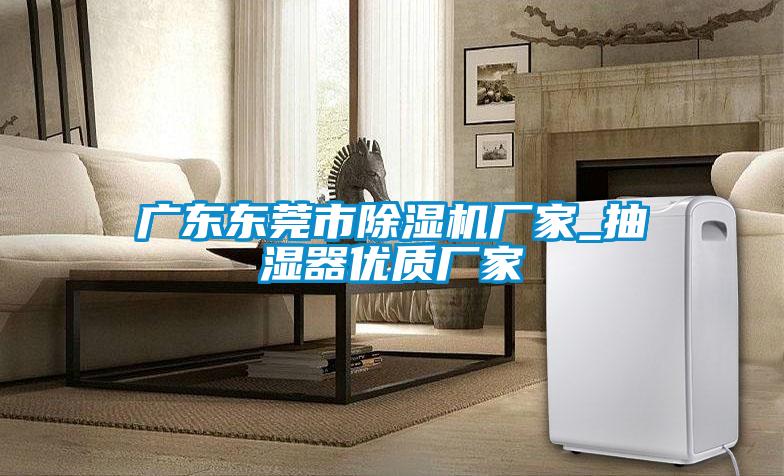 广东东莞市91抖音免费看片厂家_抽湿器优质厂家