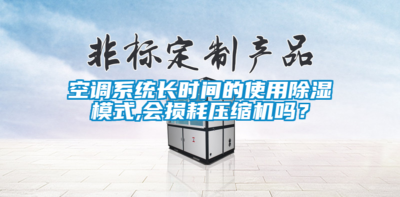空调系统长时间的使用除湿模式,会损耗压缩机吗？