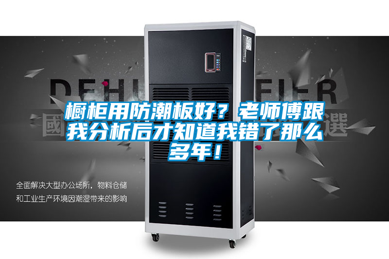 橱柜用防潮板好？老师傅跟我分析后才知道我错了那么多年！