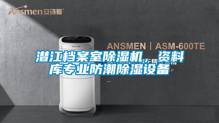 潜江档案室91抖音免费看片，资料库专业防潮除湿设备