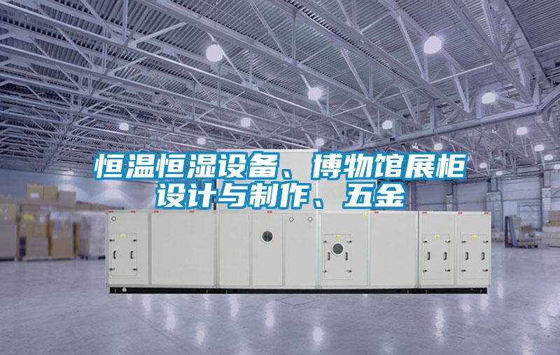 恒温恒湿设备、博物馆展柜设计与制作、五金