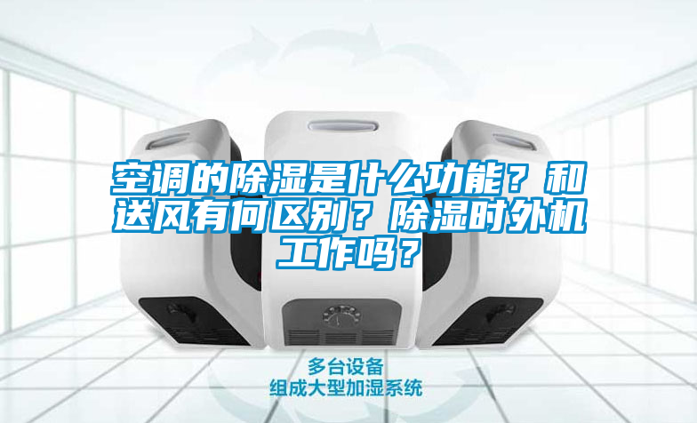 空调的除湿是什么功能？和送风有何区别？除湿时外机工作吗？