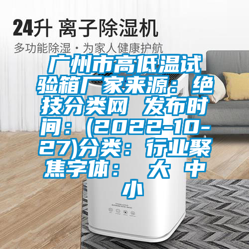 广州市高低温试验箱厂家来源：绝技分类网 发布时间：(2022-10-27)分类：行业聚焦字体： 大 中 小