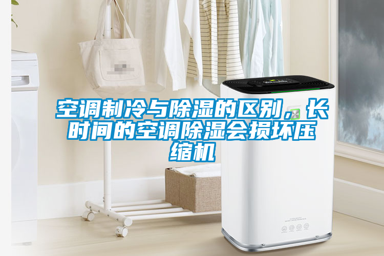 空调制冷与除湿的区别，长时间的空调除湿会损坏压缩机