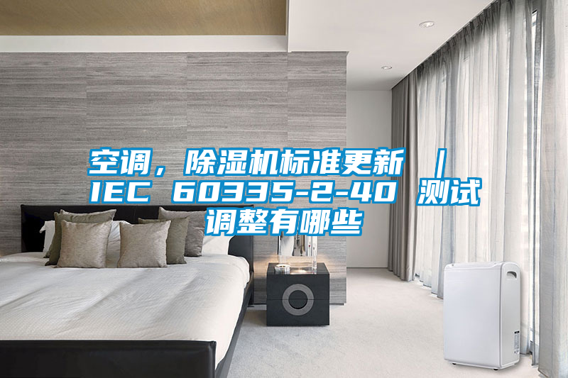 空调，91抖音免费看片标准更新 ｜ IEC 60335-2-40 测试调整有哪些