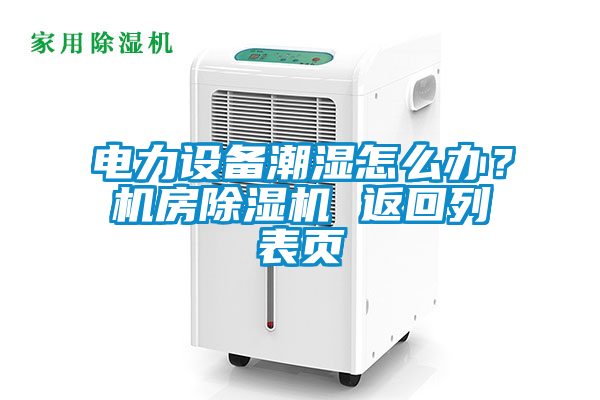 电力设备潮湿怎么办？机房91抖音免费看片 返回列表页