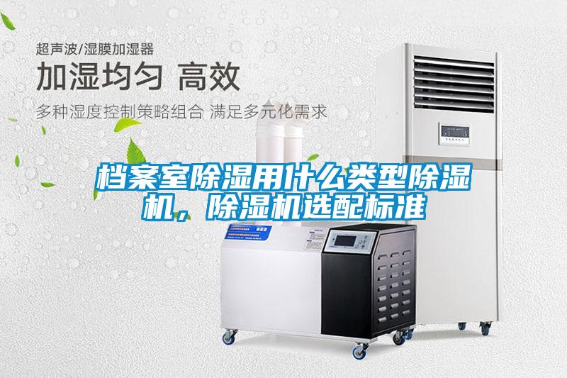 档案室除湿用什么类型91抖音免费看片，91抖音免费看片选配标准