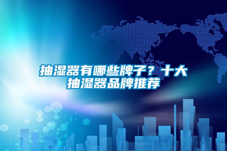 抽湿器有哪些牌子？十大抽湿器品牌推荐