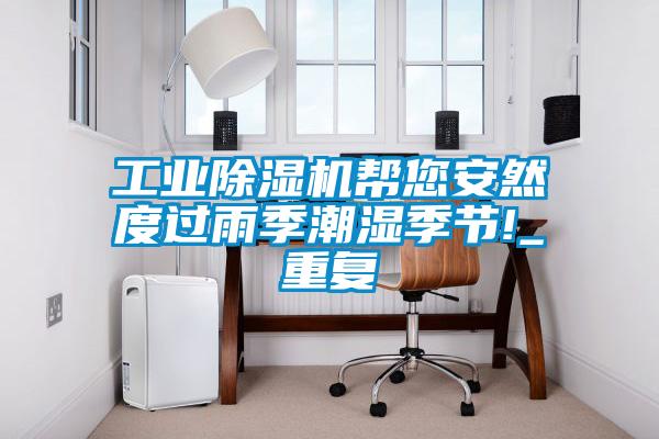 工业91抖音免费看片帮您安然度过雨季潮湿季节!_重复