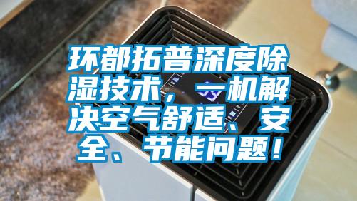 环都拓普深度除湿技术，一机解决空气舒适、安全、节能问题！