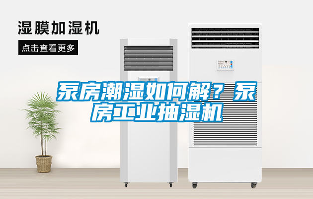 泵房潮湿如何解？泵房工业抽湿机