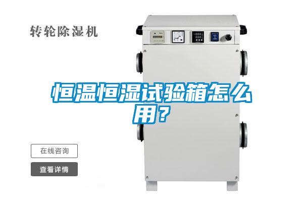 恒温恒湿试验箱怎么用？