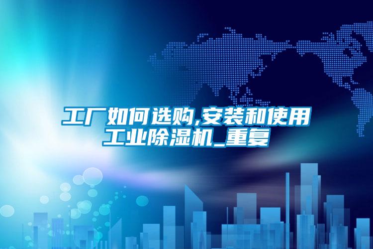 工厂如何选购,安装和使用工业91抖音免费看片_重复