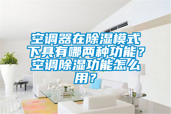 空调器在除湿模式下具有哪两种功能？空调除湿功能怎么用？