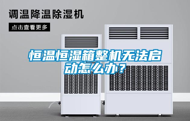 恒温恒湿箱整机无法启动怎么办？
