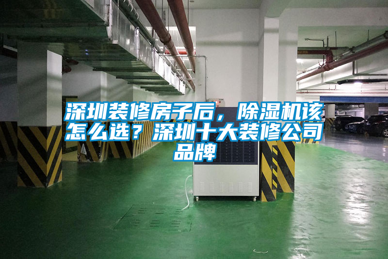 深圳装修房子后，91抖音免费看片该怎么选？深圳十大装修公司品牌