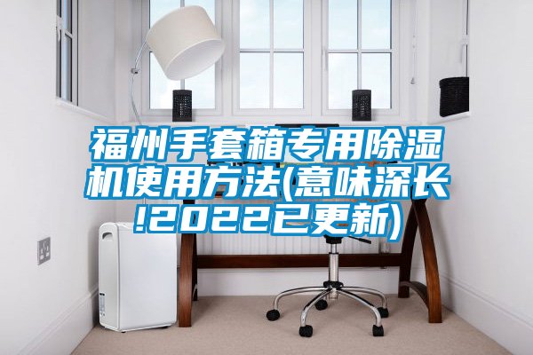 福州手套箱专用91抖音免费看片使用方法(意味深长!2022已更新)