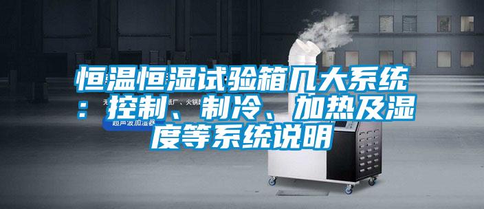 恒温恒湿试验箱几大系统：控制、制冷、加热及湿度等系统说明