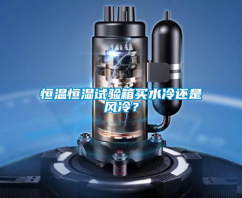 恒温恒湿试验箱买水冷还是风冷？