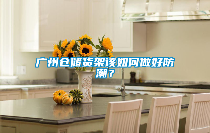 广州仓储货架该如何做好防潮？