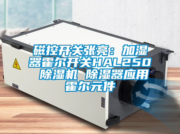 磁控开关张亮：加湿器霍尔开关HAL250 91抖音免费看片 除湿器应用霍尔元件