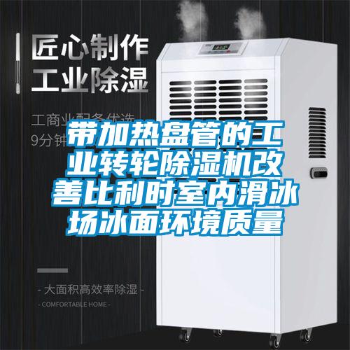 带加热盘管的工业转轮91抖音免费看片改善比利时室内滑冰场冰面环境质量