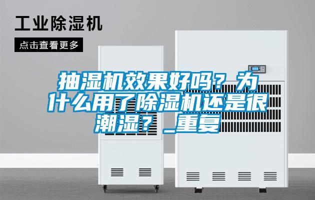 抽湿机效果好吗？为什么用了91抖音免费看片还是很潮湿？_重复