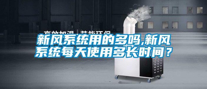 新风系统用的多吗,新风系统每天使用多长时间？