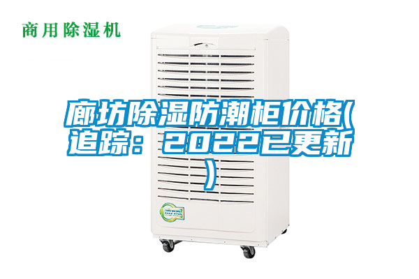廊坊除湿防潮柜价格(追踪：2022已更新)