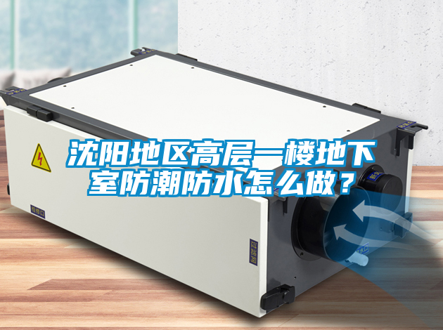 沈阳地区高层一楼地下室防潮防水怎么做？