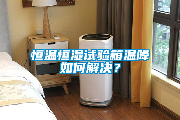 恒温恒湿试验箱温降如何解决？