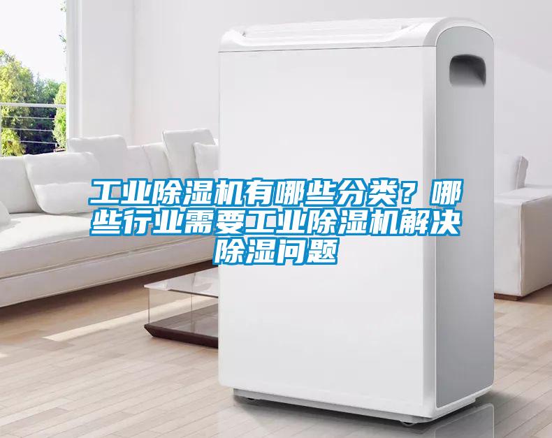 工业91抖音免费看片有哪些分类？哪些行业需要工业91抖音免费看片解决除湿问题