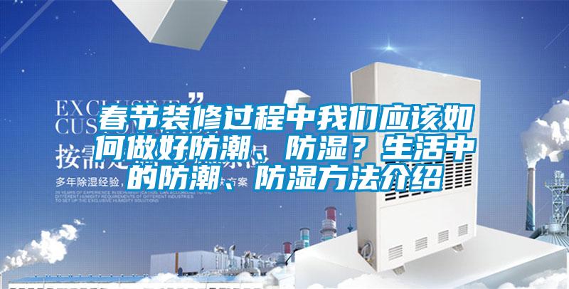 春节装修过程中成人抖音在线下载应该如何做好防潮、防湿？生活中的防潮、防湿方法介绍