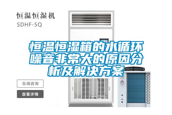 恒温恒湿箱的水循环噪音非常大的原因分析及成人抖音APP污下载