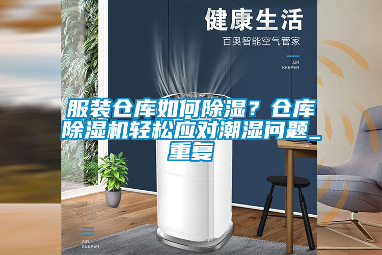 服装仓库如何除湿？仓库91抖音免费看片轻松应对潮湿问题_重复