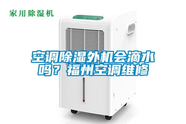 空调除湿外机会滴水吗？福州空调维修