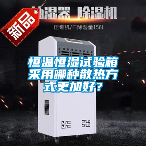 恒温恒湿试验箱采用哪种散热方式更加好？