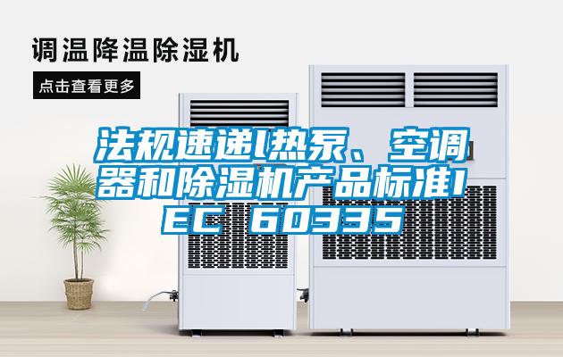 法规速递l热泵、空调器和91抖音免费看片产品标准IEC 60335
