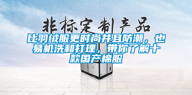 比羽绒服更时尚并且防潮，也易机洗和打理，带你了解十款国产棉服