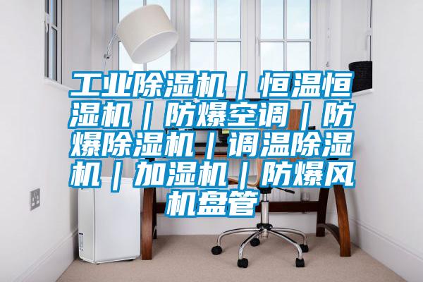 工业91抖音免费看片｜恒温恒湿机｜防爆空调｜防爆91抖音免费看片｜调温91抖音免费看片｜加湿机｜防爆风机盘管