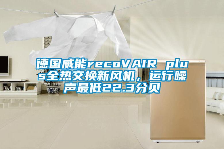 德国威能recoVAIR plus全热交换新风机，运行噪声最低22.3分贝