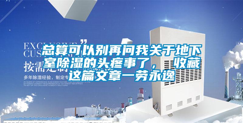 总算可以别再问我关于地下室除湿的头疼事了， 收藏这篇文章一劳永逸