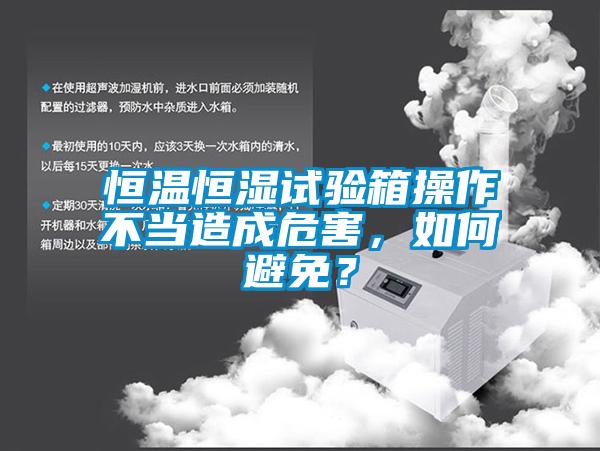 恒温恒湿试验箱操作不当造成危害，如何避免？