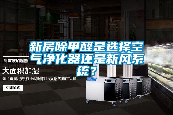 新房除甲醛是选择空气净化器还是新风系统？