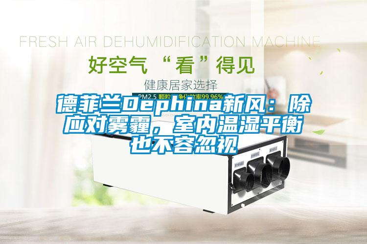 德菲兰Dephina新风：除应对雾霾，室内温湿平衡也不容忽视