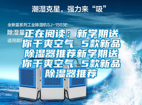 正在阅读：新学期送你干爽空气 5款新品除湿器推荐新学期送你干爽空气 5款新品除湿器推荐