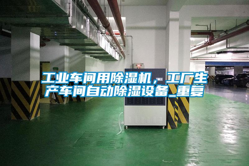 工业车间用91抖音免费看片，工厂生产车间自动除湿设备_重复