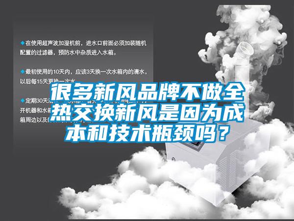 很多新风品牌不做全热交换新风是因为成本和技术瓶颈吗？